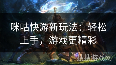 咪咕快游新玩法：轻松上手，游戏更精彩