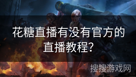 花糖直播有没有官方的直播教程？
