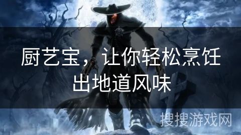 厨艺宝，让你轻松烹饪出地道风味