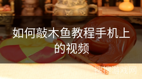 如何敲木鱼教程手机上的视频