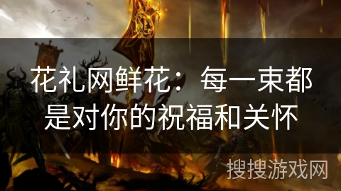 花礼网鲜花：每一束都是对你的祝福和关怀