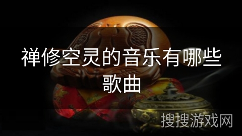 禅修空灵的音乐有哪些歌曲