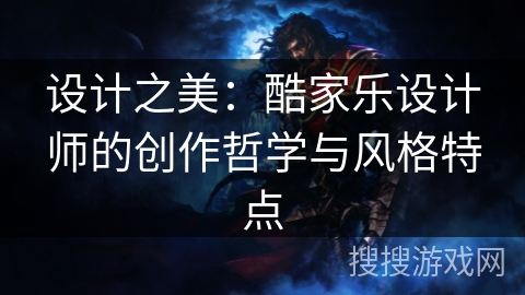 设计之美：酷家乐设计师的创作哲学与风格特点