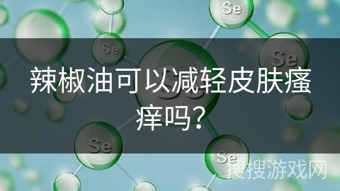 辣椒油可以减轻皮肤瘙痒吗？