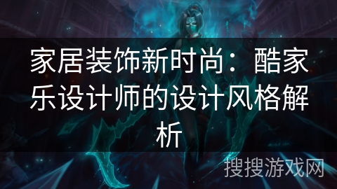 家居装饰新时尚：酷家乐设计师的设计风格解析