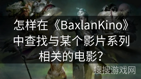 怎样在《BaxlanKino》中查找与某个影片系列相关的电影? 怎样在《BaxlanKino》中查找与某个影片系列相关的电影?