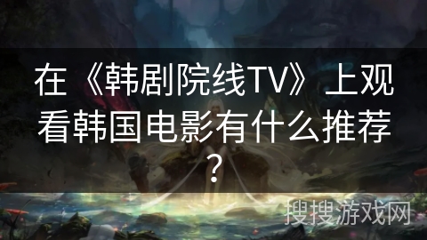 在《韩剧院线TV》上观看韩国电影有什么推荐? 在《韩剧院线TV》上观看韩国电影有什么推荐?