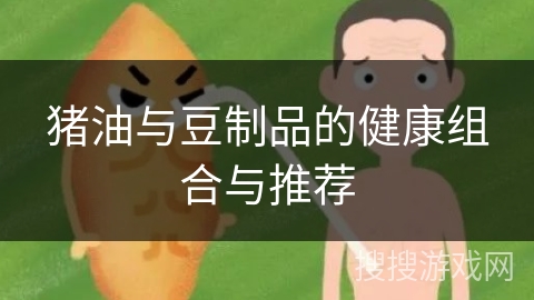 猪油与豆制品的健康组合与推荐