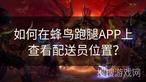 如何在蜂鸟跑腿APP上查看配送员位置？