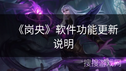 《岗央》软件功能更新说明