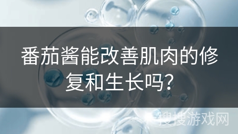 番茄酱能改善肌肉的修复和生长吗？