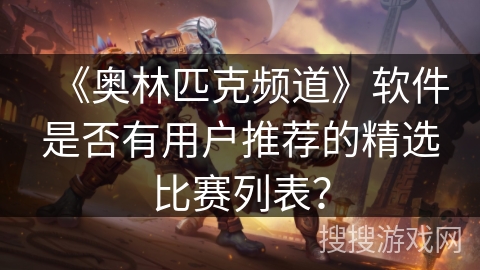 《奥林匹克频道》软件是否有用户推荐的精选比赛列表？