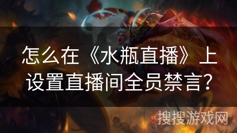 怎么在《水瓶直播》上设置直播间全员禁言？
