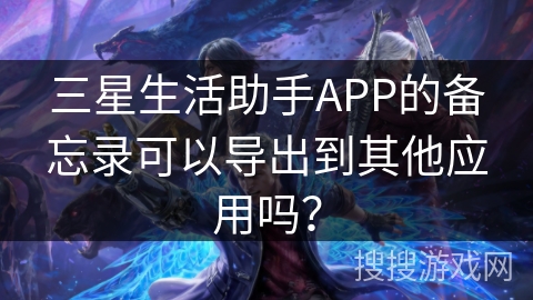 三星生活助手APP的备忘录可以导出到其他应用吗？