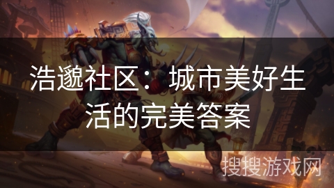浩邈社区：城市美好生活的完美答案