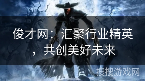 俊才网：汇聚行业精英，共创美好未来