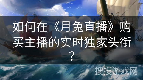 如何在《月兔直播》购买主播的实时独家头衔？