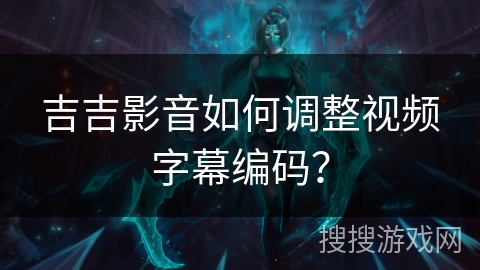 吉吉影音如何调整视频字幕编码？