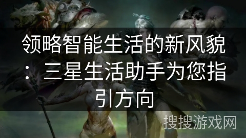 领略智能生活的新风貌：三星生活助手为您指引方向