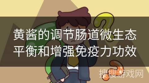 黄酱的调节肠道微生态平衡和增强免疫力功效