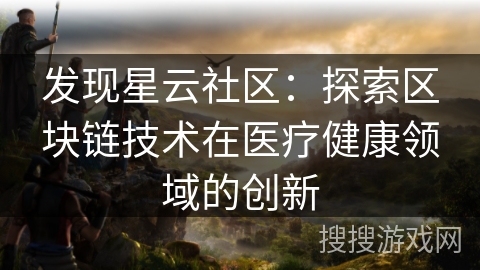 发现星云社区：探索区块链技术在医疗健康领域的创新
