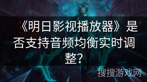 《明日影视播放器》是否支持音频均衡实时调整？