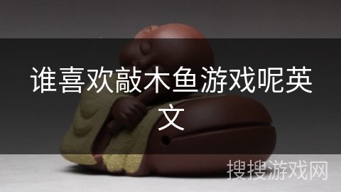 谁喜欢敲木鱼游戏呢英文