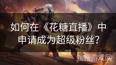 如何在《花糖直播》中申请成为超级粉丝？