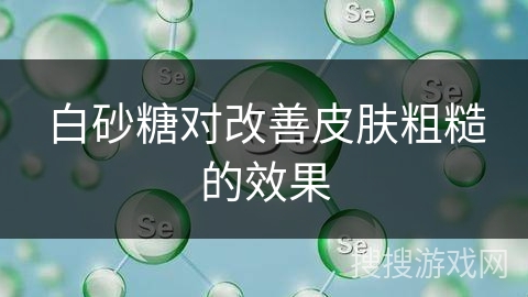 白砂糖对改善皮肤粗糙的效果