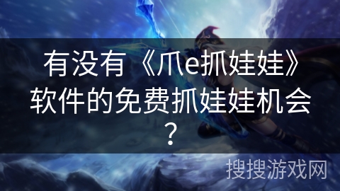 有没有《爪e抓娃娃》软件的免费抓娃娃机会？