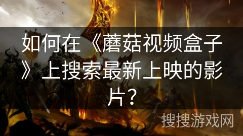 如何在《蘑菇视频盒子》上搜索最新上映的影片？