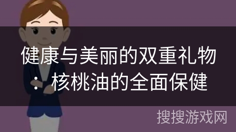 健康与美丽的双重礼物：核桃油的全面保健
