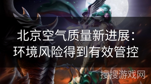 北京空气质量新进展：环境风险得到有效管控