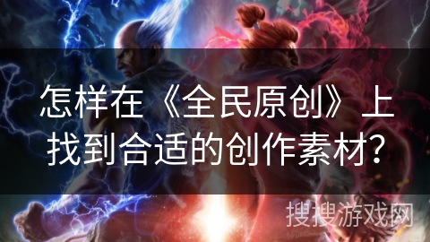 怎样在《全民原创》上找到合适的创作素材？