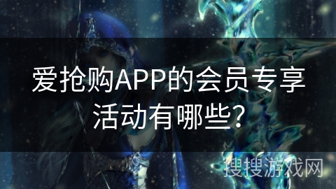 爱抢购APP的会员专享活动有哪些？