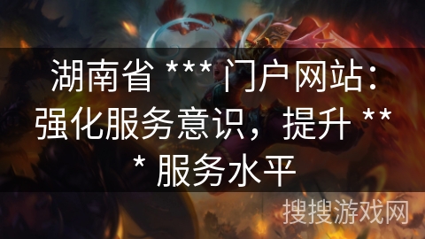 湖南省 *** 门户网站：强化服务意识，提升 *** 服务水平