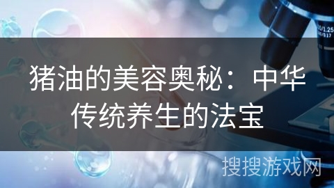 猪油的美容奥秘：中华传统养生的法宝