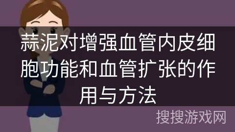 蒜泥对增强血管内皮细胞功能和血管扩张的作用与方法