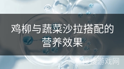 鸡柳与蔬菜沙拉搭配的营养效果
