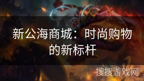 新公海商城：时尚购物的新标杆