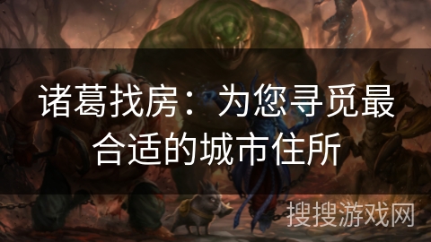 诸葛找房：为您寻觅最合适的城市住所