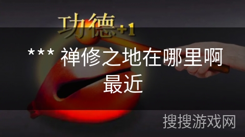  *** 禅修之地在哪里啊最近