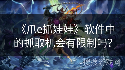 《爪e抓娃娃》软件中的抓取机会有限制吗？