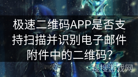 极速二维码APP是否支持扫描并识别电子邮件附件中的二维码? 极速二维码APP是否支持扫描并识别电子邮件附件中的二维码?