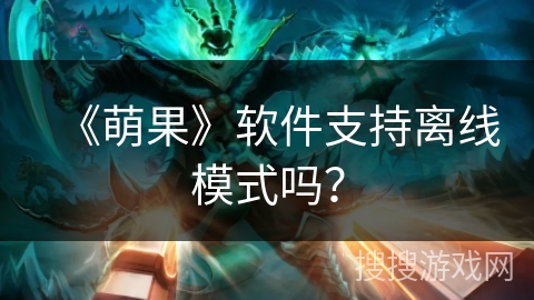《萌果》软件支持离线模式吗? 《萌果》软件支持离线模式吗?