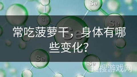 常吃菠萝干,身体有哪些变化? 常吃菠萝干,身体有哪些变化?