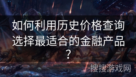 如何利用历史价格查询选择最适合的金融产品? 如何利用历史价格查询选择最适合的金融产品?