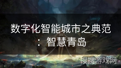 数字化智能城市之典范：智慧青岛