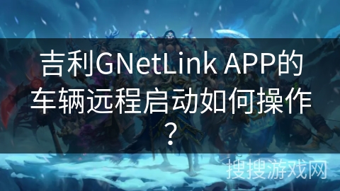 吉利GNetLink APP的车辆远程启动如何操作？