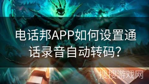 电话邦APP如何设置通话录音自动转码？